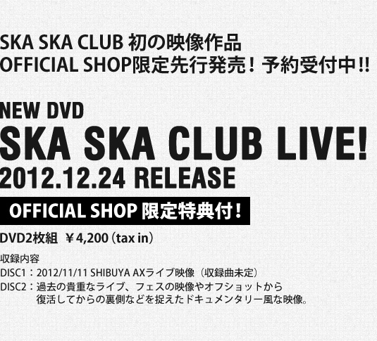 SKA SKA CLUB 初の映像作品「SKA SKA CLUB LIVE!」OFFICIAL SHOP限定特典付 2012.12.24より先行発売！